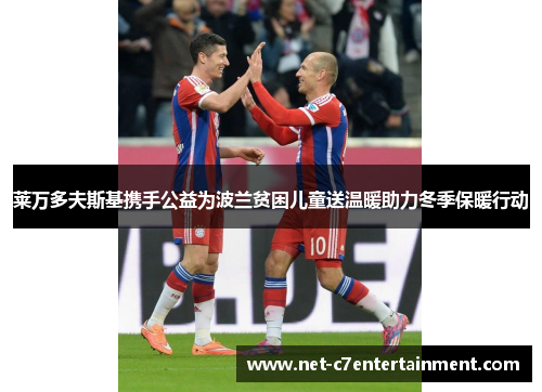 莱万多夫斯基携手公益为波兰贫困儿童送温暖助力冬季保暖行动 莱万多夫斯基携手公益为波兰贫困儿童送温暖助力冬季保暖行动