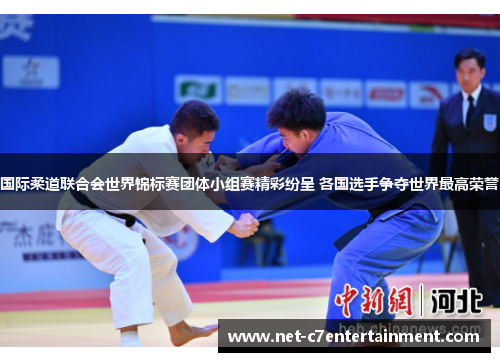 国际柔道联合会世界锦标赛团体小组赛精彩纷呈 各国选手争夺世界最高荣誉 国际柔道联合会世界锦标赛团体小组赛精彩纷呈 各国选手争夺世界最高荣誉