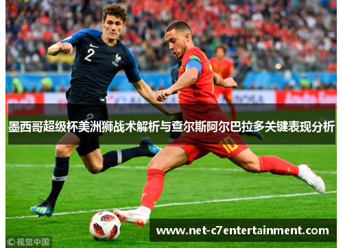 墨西哥超级杯美洲狮战术解析与查尔斯阿尔巴拉多关键表现分析 墨西哥超级杯美洲狮战术解析与查尔斯阿尔巴拉多关键表现分析