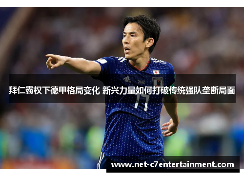拜仁霸权下德甲格局变化 新兴力量如何打破传统强队垄断局面 拜仁霸权下德甲格局变化 新兴力量如何打破传统强队垄断局面