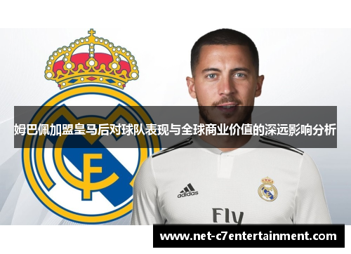 姆巴佩加盟皇马后对球队表现与全球商业价值的深远影响分析 姆巴佩加盟皇马后对球队表现与全球商业价值的深远影响分析