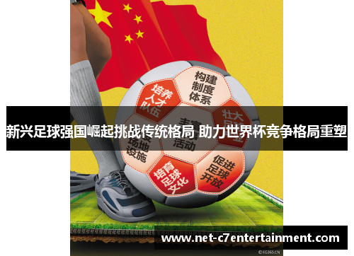 新兴足球强国崛起挑战传统格局 助力世界杯竞争格局重塑 新兴足球强国崛起挑战传统格局 助力世界杯竞争格局重塑