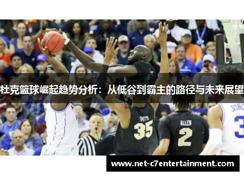 杜克篮球崛起趋势分析:从低谷到霸主的路径与未来展望 杜克篮球崛起趋势分析:从低谷到霸主的路径与未来展望