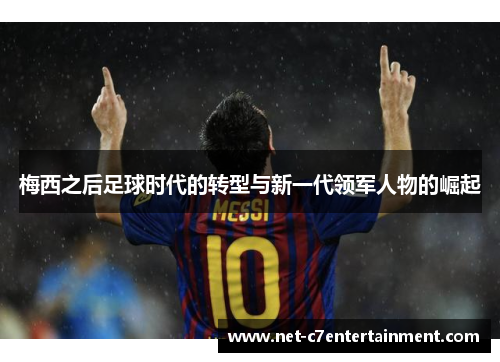 梅西之后足球时代的转型与新一代领军人物的崛起 梅西之后足球时代的转型与新一代领军人物的崛起