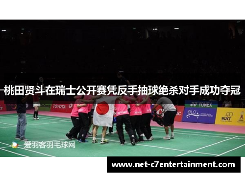 桃田贤斗在瑞士公开赛凭反手抽球绝杀对手成功夺冠 桃田贤斗在瑞士公开赛凭反手抽球绝杀对手成功夺冠