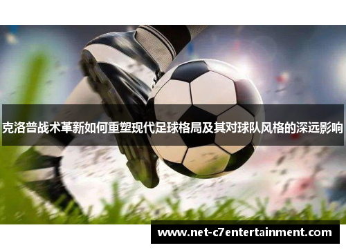 克洛普战术革新如何重塑现代足球格局及其对球队风格的深远影响 克洛普战术革新如何重塑现代足球格局及其对球队风格的深远影响