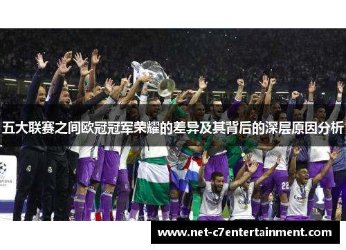 五大联赛之间欧冠冠军荣耀的差异及其背后的深层原因分析 五大联赛之间欧冠冠军荣耀的差异及其背后的深层原因分析