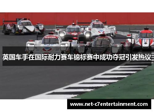 英国车手在国际耐力赛车锦标赛中成功夺冠引发热议 英国车手在国际耐力赛车锦标赛中成功夺冠引发热议