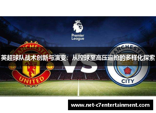英超球队战术创新与演变:从控球至高压逼抢的多样化探索 英超球队战术创新与演变:从控球至高压逼抢的多样化探索