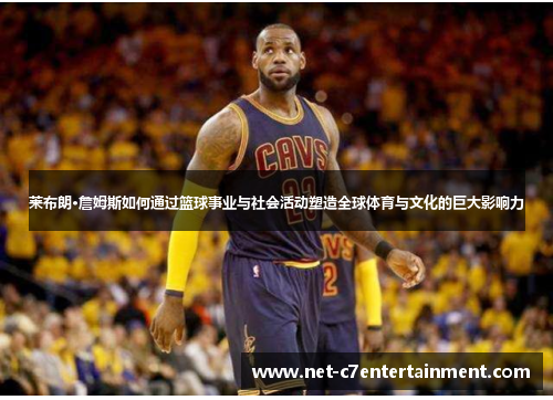 莱布朗·詹姆斯如何通过篮球事业与社会活动塑造全球体育与文化的巨大影响力 莱布朗·詹姆斯如何通过篮球事业与社会活动塑造全球体育与文化的巨大影响力