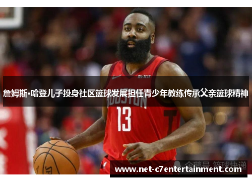 詹姆斯·哈登儿子投身社区篮球发展担任青少年教练传承父亲篮球精神 詹姆斯·哈登儿子投身社区篮球发展担任青少年教练传承父亲篮球精神