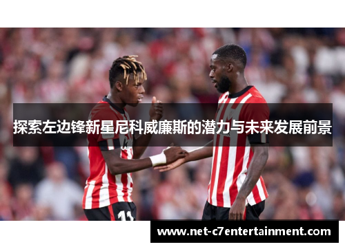探索左边锋新星尼科威廉斯的潜力与未来发展前景 探索左边锋新星尼科威廉斯的潜力与未来发展前景