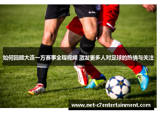 如何回顾大连一方赛事全程视频 激发更多人对足球的热情与关注 如何回顾大连一方赛事全程视频 激发更多人对足球的热情与关注