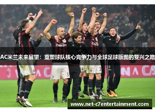 AC米兰未来展望:重塑球队核心竞争力与全球足球版图的复兴之路 AC米兰未来展望:重塑球队核心竞争力与全球足球版图的复兴之路