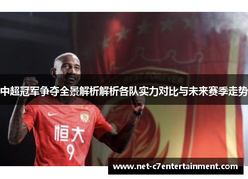 中超冠军争夺全景解析解析各队实力对比与未来赛季走势 中超冠军争夺全景解析解析各队实力对比与未来赛季走势