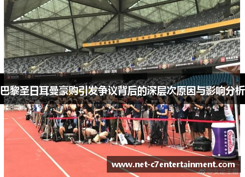 巴黎圣日耳曼豪购引发争议背后的深层次原因与影响分析 巴黎圣日耳曼豪购引发争议背后的深层次原因与影响分析