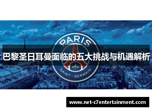 巴黎圣日耳曼面临的五大挑战与机遇解析 巴黎圣日耳曼面临的五大挑战与机遇解析