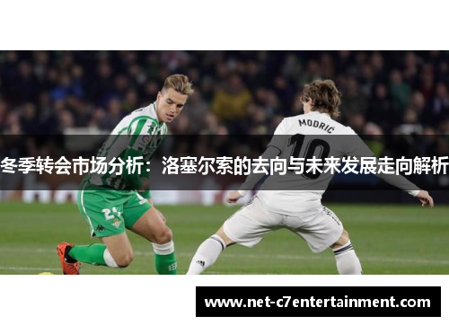 冬季转会市场分析:洛塞尔索的去向与未来发展走向解析 冬季转会市场分析:洛塞尔索的去向与未来发展走向解析