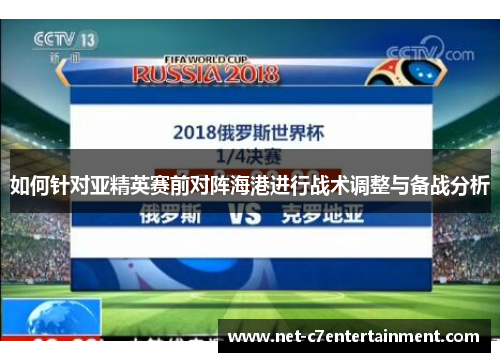 如何针对亚精英赛前对阵海港进行战术调整与备战分析 如何针对亚精英赛前对阵海港进行战术调整与备战分析