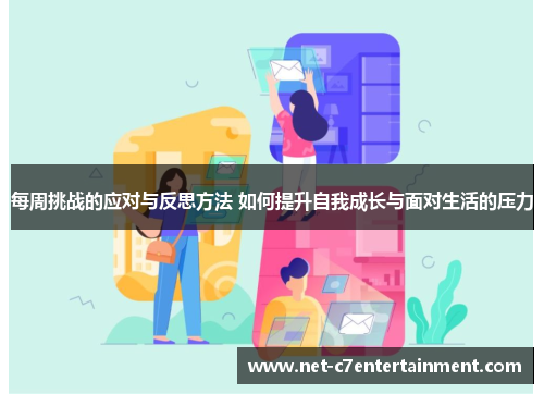 每周挑战的应对与反思方法 如何提升自我成长与面对生活的压力 每周挑战的应对与反思方法 如何提升自我成长与面对生活的压力