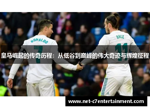 皇马崛起的传奇历程:从低谷到巅峰的伟大奇迹与辉煌征程 皇马崛起的传奇历程:从低谷到巅峰的伟大奇迹与辉煌征程