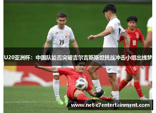 U20亚洲杯:中国队能否突破吉尔吉斯斯坦挑战冲击小组出线梦 U20亚洲杯:中国队能否突破吉尔吉斯斯坦挑战冲击小组出线梦