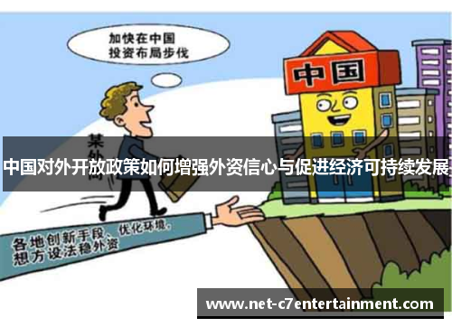 中国对外开放政策如何增强外资信心与促进经济可持续发展 中国对外开放政策如何增强外资信心与促进经济可持续发展