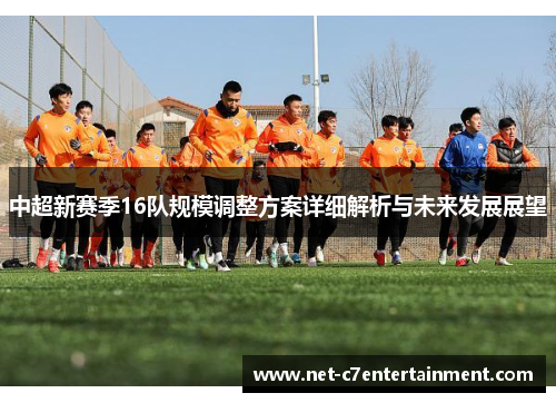 中超新赛季16队规模调整方案详细解析与未来发展展望 中超新赛季16队规模调整方案详细解析与未来发展展望