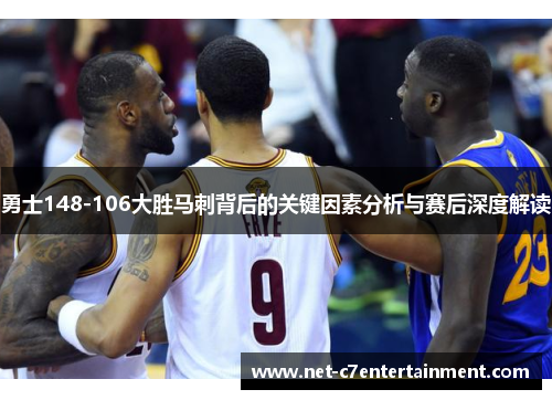 勇士148-106大胜马刺背后的关键因素分析与赛后深度解读 勇士148-106大胜马刺背后的关键因素分析与赛后深度解读