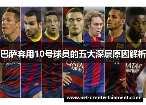 巴萨弃用10号球员的五大深层原因解析 巴萨弃用10号球员的五大深层原因解析