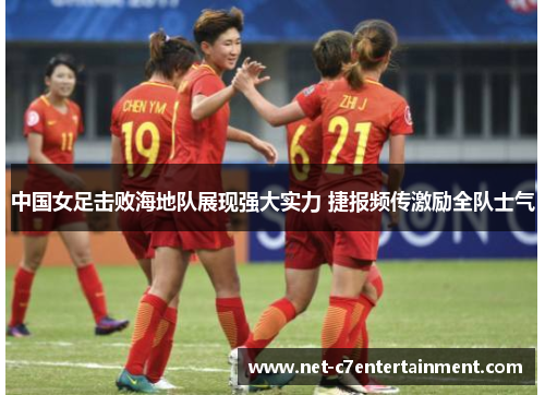 中国女足击败海地队展现强大实力 捷报频传激励全队士气 中国女足击败海地队展现强大实力 捷报频传激励全队士气