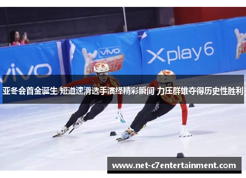 亚冬会首金诞生 短道速滑选手演绎精彩瞬间 力压群雄夺得历史性胜利 亚冬会首金诞生 短道速滑选手演绎精彩瞬间 力压群雄夺得历史性胜利