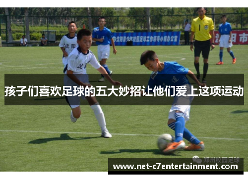 孩子们喜欢足球的五大妙招让他们爱上这项运动 孩子们喜欢足球的五大妙招让他们爱上这项运动