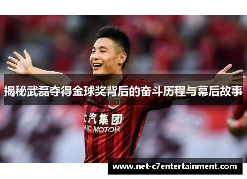 揭秘武磊夺得金球奖背后的奋斗历程与幕后故事 揭秘武磊夺得金球奖背后的奋斗历程与幕后故事