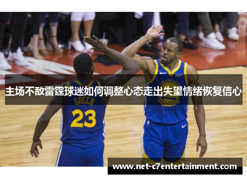 主场不敌雷霆球迷如何调整心态走出失望情绪恢复信心 主场不敌雷霆球迷如何调整心态走出失望情绪恢复信心