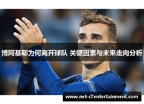 博阿基耶为何离开球队 关键因素与未来走向分析 博阿基耶为何离开球队 关键因素与未来走向分析