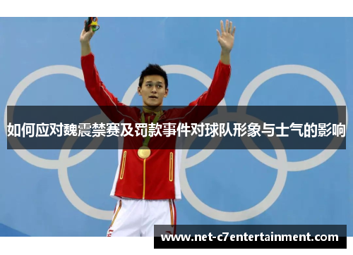 如何应对魏震禁赛及罚款事件对球队形象与士气的影响 如何应对魏震禁赛及罚款事件对球队形象与士气的影响