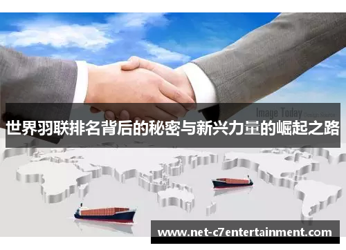 世界羽联排名背后的秘密与新兴力量的崛起之路 世界羽联排名背后的秘密与新兴力量的崛起之路