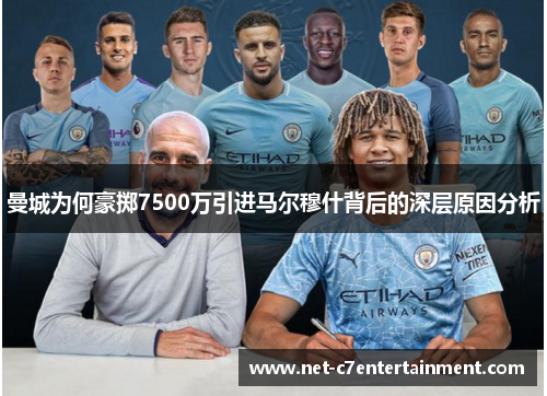 曼城为何豪掷7500万引进马尔穆什背后的深层原因分析 曼城为何豪掷7500万引进马尔穆什背后的深层原因分析