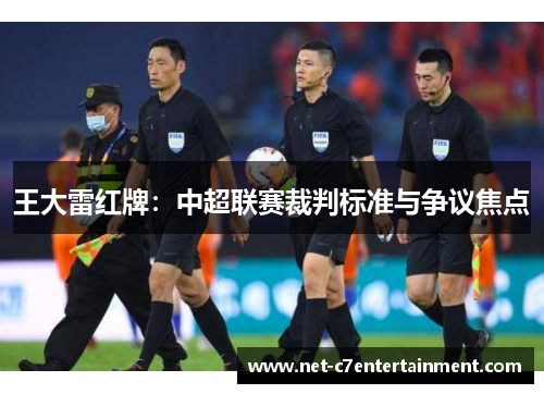 王大雷红牌:中超联赛裁判标准与争议焦点 王大雷红牌:中超联赛裁判标准与争议焦点