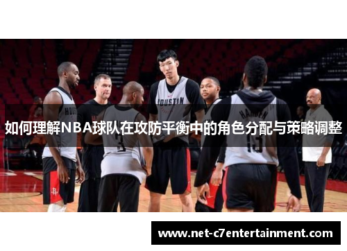 如何理解NBA球队在攻防平衡中的角色分配与策略调整 如何理解NBA球队在攻防平衡中的角色分配与策略调整