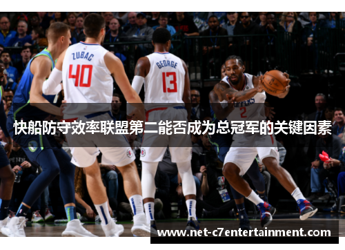快船防守效率联盟第二能否成为总冠军的关键因素 快船防守效率联盟第二能否成为总冠军的关键因素