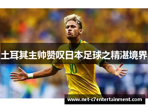 土耳其主帅赞叹日本足球之精湛境界 土耳其主帅赞叹日本足球之精湛境界
