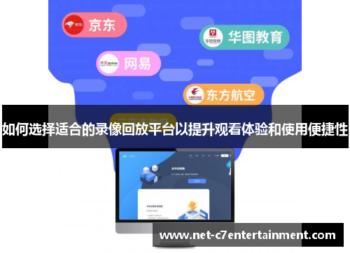如何选择适合的录像回放平台以提升观看体验和使用便捷性 如何选择适合的录像回放平台以提升观看体验和使用便捷性