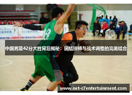中国男篮42分大胜背后揭秘:团结拼搏与战术调整的完美结合 中国男篮42分大胜背后揭秘:团结拼搏与战术调整的完美结合