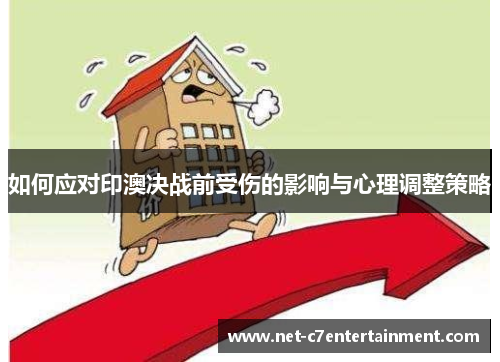 如何应对印澳决战前受伤的影响与心理调整策略 如何应对印澳决战前受伤的影响与心理调整策略