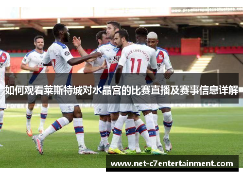 如何观看莱斯特城对水晶宫的比赛直播及赛事信息详解 如何观看莱斯特城对水晶宫的比赛直播及赛事信息详解