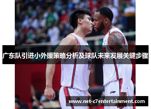 广东队引进小外援策略分析及球队未来发展关键步骤 广东队引进小外援策略分析及球队未来发展关键步骤