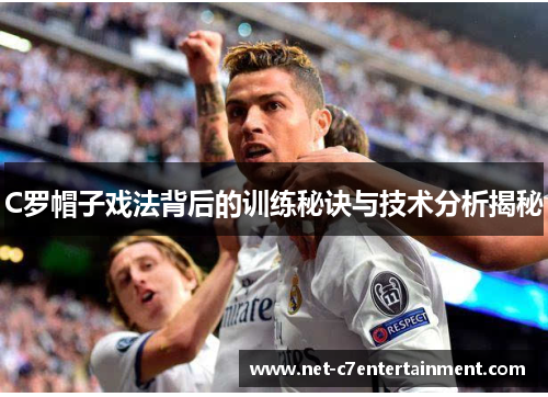 C罗帽子戏法背后的训练秘诀与技术分析揭秘 C罗帽子戏法背后的训练秘诀与技术分析揭秘