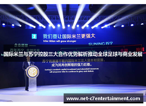 国际米兰与苏宁控股三大合作优势解析推动全球足球与商业发展 国际米兰与苏宁控股三大合作优势解析推动全球足球与商业发展